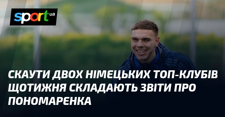 Скаути двох німецьких топ-клубів щотижня складають звіти про Пономаренка