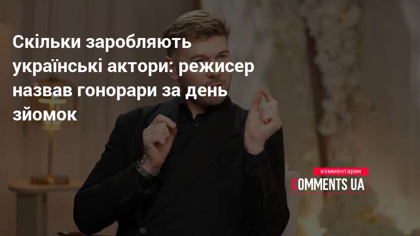 Скільки заробляють українські актори: режисер назвав гонорари за день зйомок