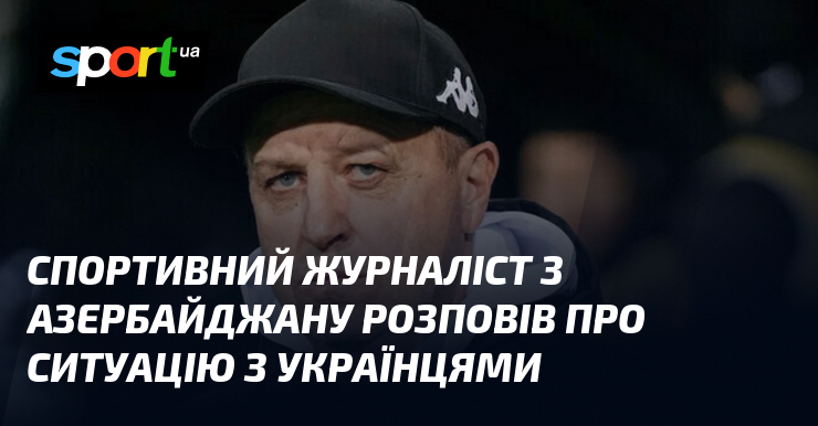 Спортивний журналіст з Азербайджану розповів про ситуацію з українцями