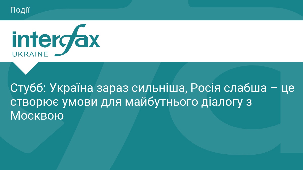 Стубб: Україна зараз сильніша, Росія слабша – це створює умови …