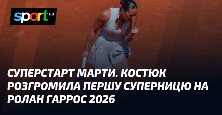Суперстарт Марти. Костюк розгромила першу суперницю на Ролан Гаррос 2026