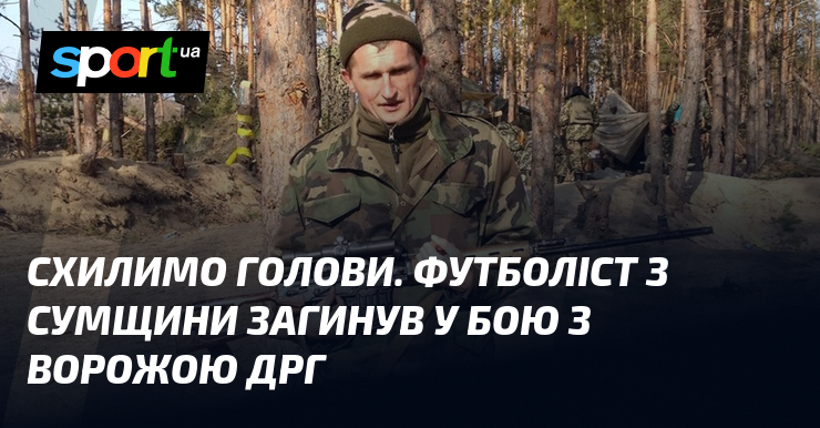 Схилимо голови. Футболіст з Сумщини загинув у бою з ворожою …