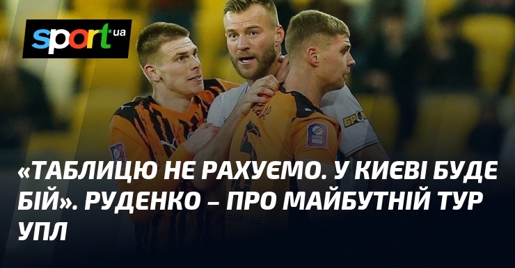 «Таблицю не рахуємо. У Києві буде бій». Руденко – про …