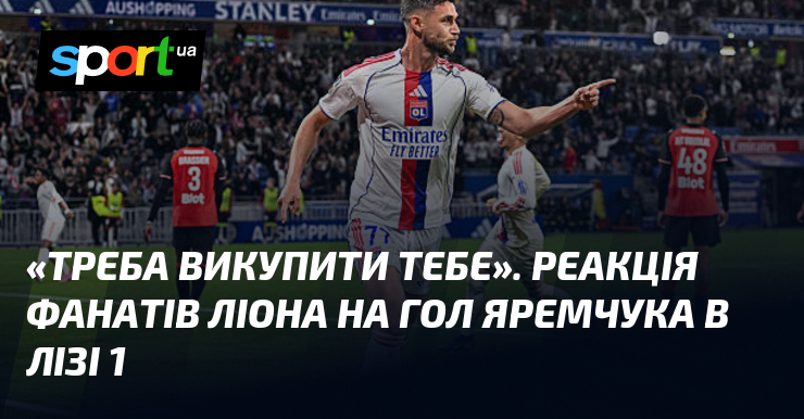 «Треба викупити тебе». Реакція фанатів Ліона на гол Яремчука в …