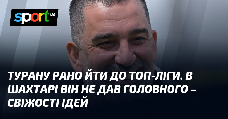 Турану рано йти до топ-ліги. В Шахтарі він не дав …