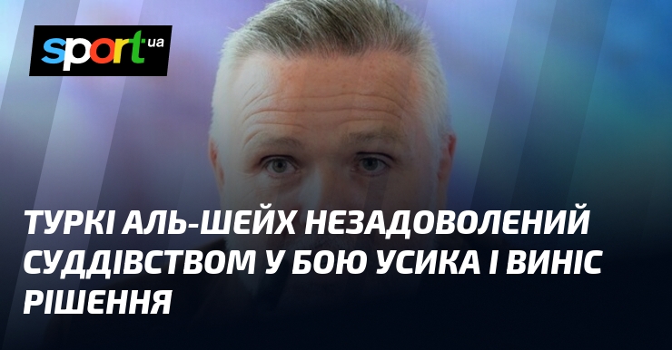 Туркі Аль-Шейх незадоволений суддівством у бою Усика і виніс рішення
