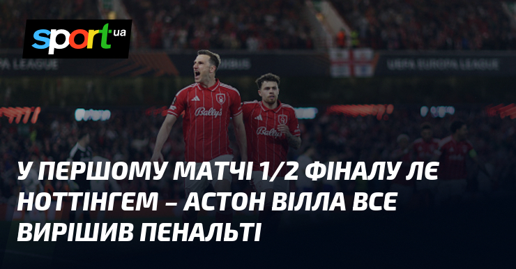 У першому матчі 1/2 фіналу ЛЄ Ноттінгем – Астон Вілла …
