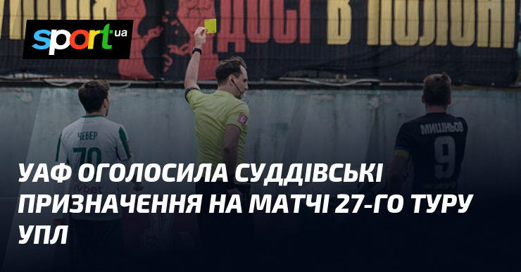 УАФ оголосила суддівські призначення на матчі 27-го туру УПЛ