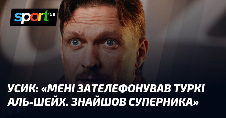 УСИК: «Мені зателефонував Туркі Аль-Шейх. Знайшов суперника»