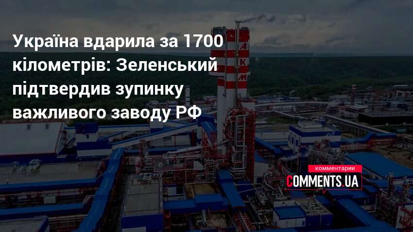 Україна вдарила за 1700 кілометрів: Зеленський підтвердив зупинку важливого заводу …