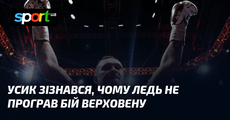 Усик зізнався, чому ледь не програв бій Верховену