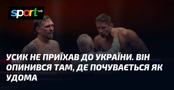 Усик не приїхав до України. Він опинився там, де почувається …