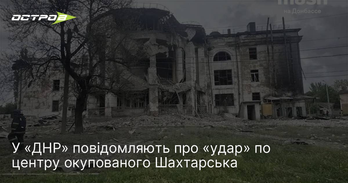У «ДНР» повідомляють про «удар» по центру окупованого Шахтарська