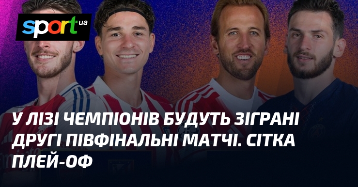 У Лізі чемпіонів будуть зіграні другі півфінальні матчі. Сітка плей-оф