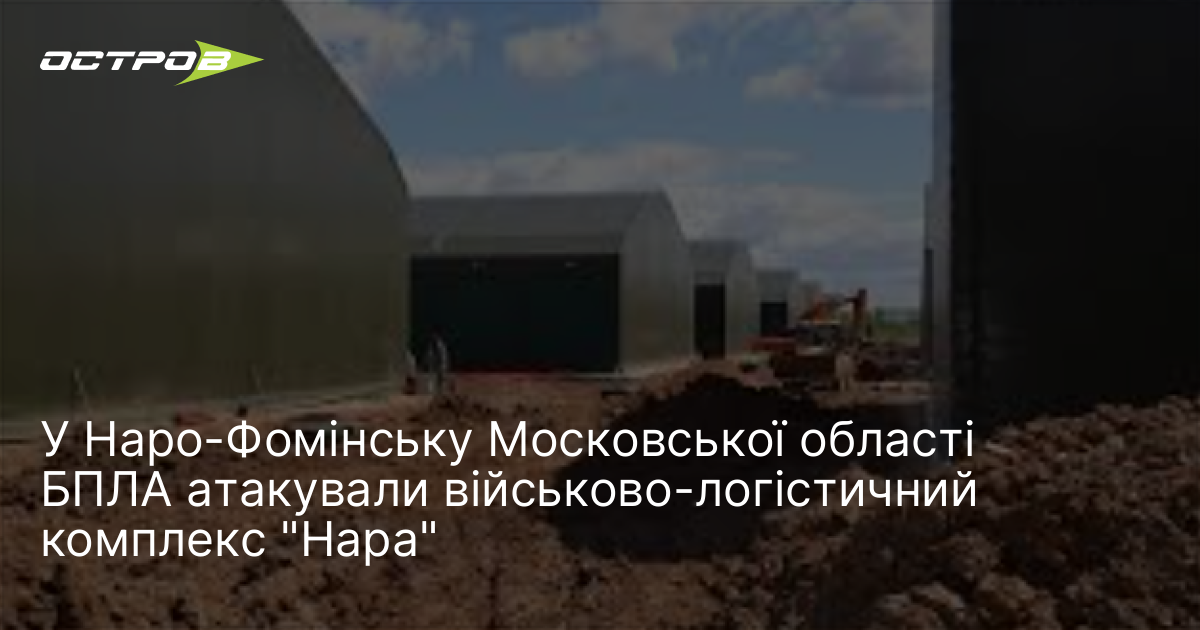 У Наро-Фомінську Московської області БПЛА атакували військово-логістичний комплекс "Нара"