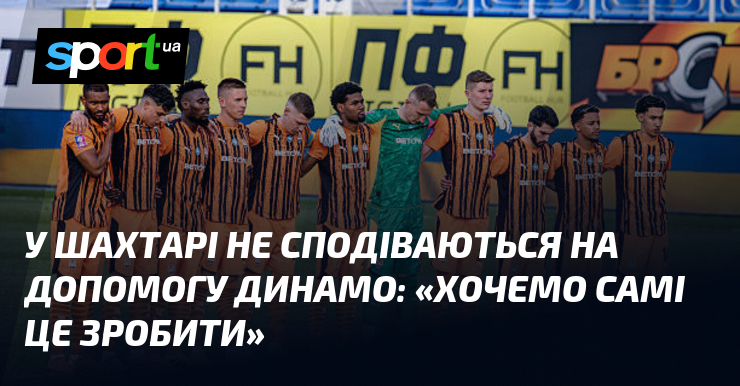 У Шахтарі не сподіваються на допомогу Динамо: «Хочемо самі це …