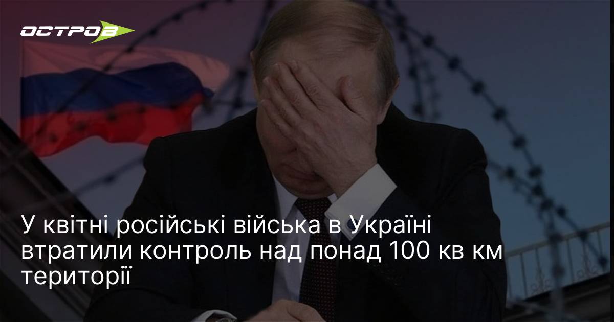 У квітні російські війська в Україні втратили контроль над понад …