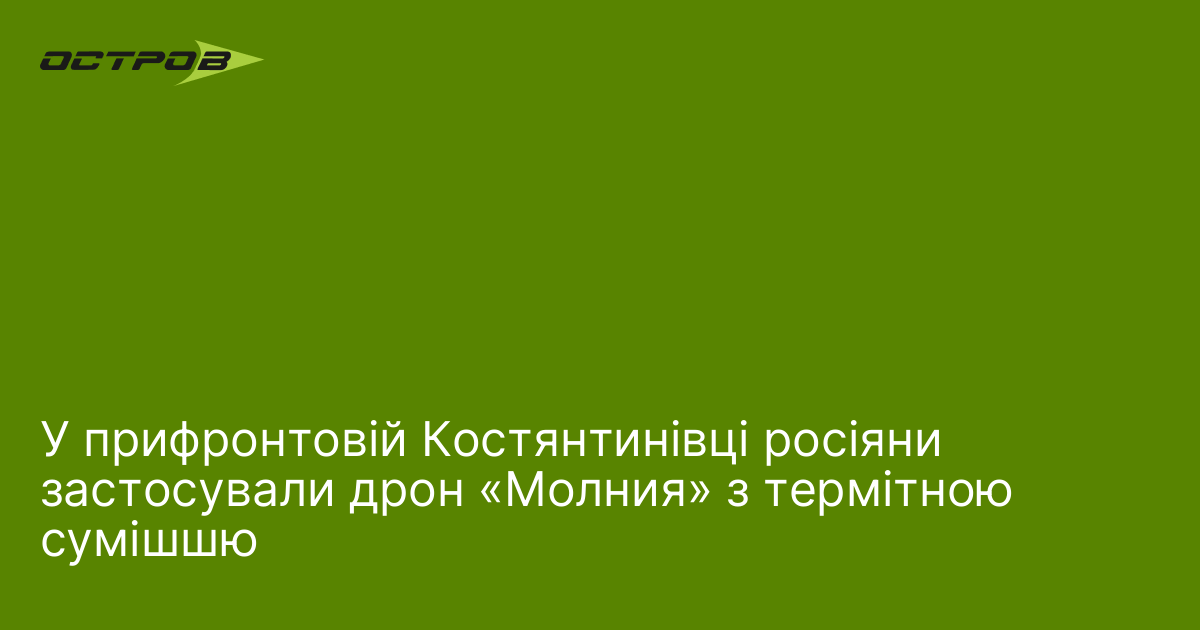 У прифронтовій Костянтинівці росіяни застосували дрон «Молния» з термітною сумішшю