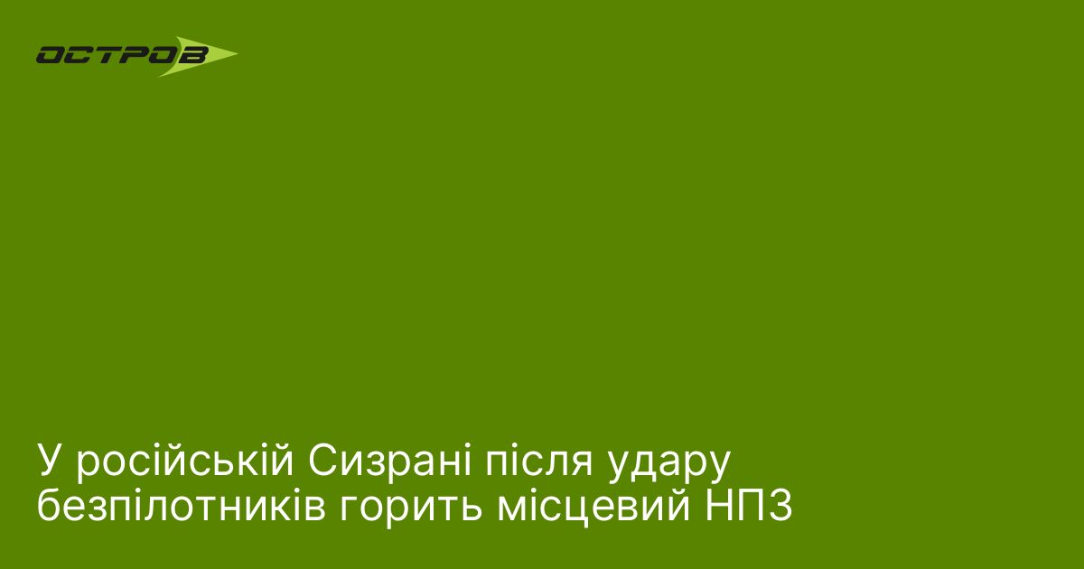 У російській Сизрані після удару безпілотників горить місцевий НПЗ