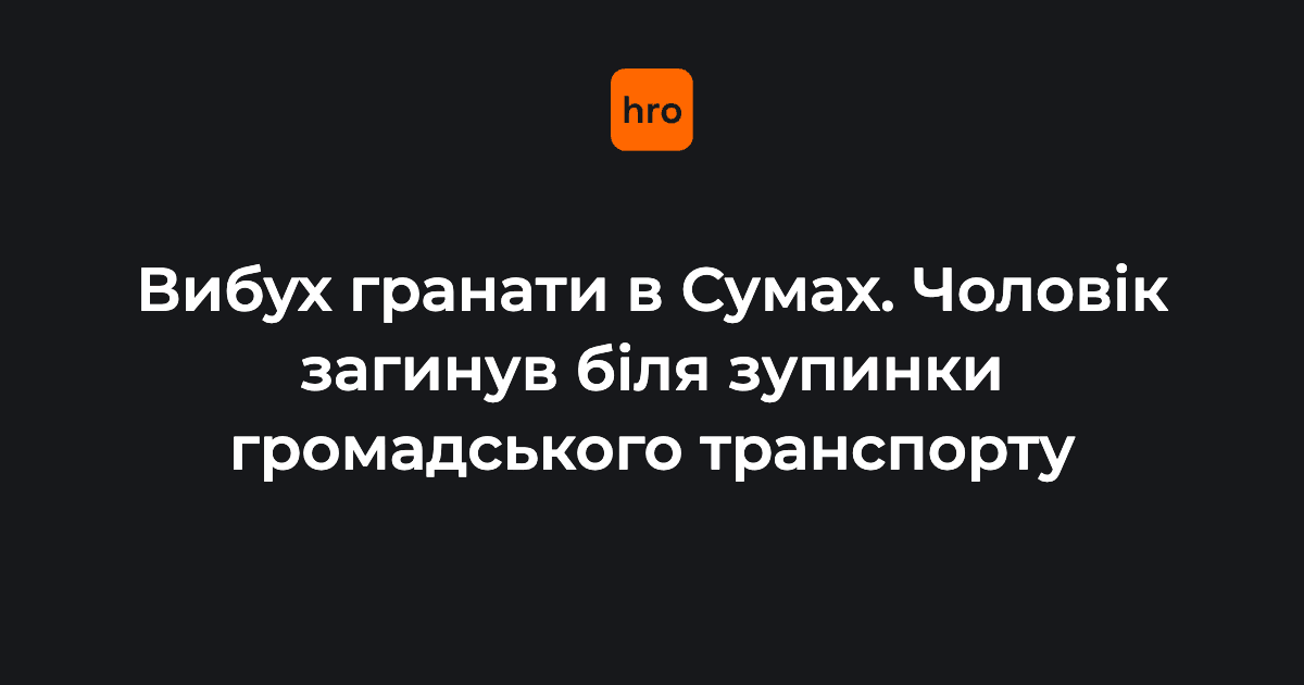 У руках здетонувала граната. Біля зупинки в Сумах від вибуху …