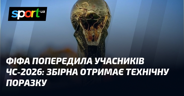 ФІФА попередила учасників ЧС-2026: збірна отримає технічну поразку