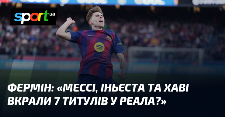 ФЕРМІН: «Мессі, Іньєста та Хаві вкрали 7 титулів у Реала?»