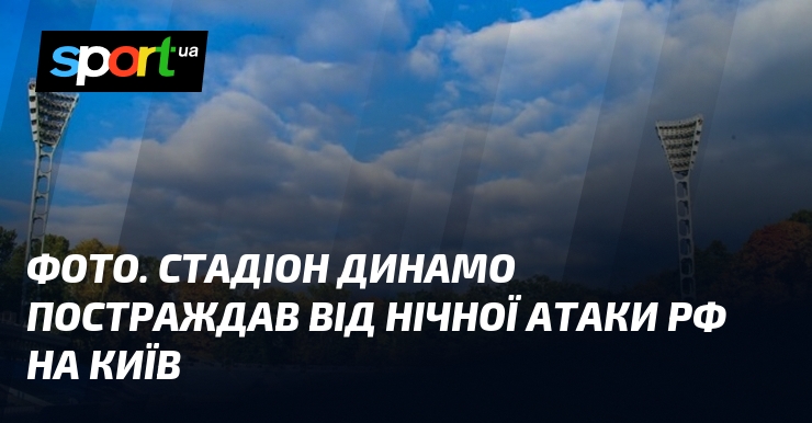 ФОТО. Стадіон Динамо постраждав від нічної атаки рф на Київ