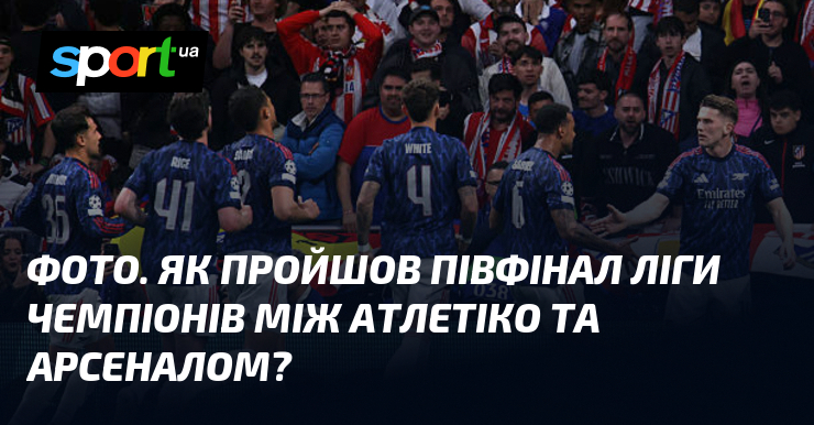 ФОТО. Як пройшов півфінал Ліги чемпіонів між Атлетіко та Арсеналом?