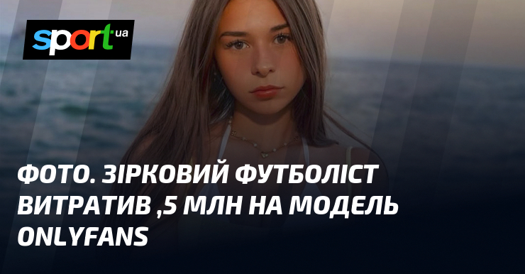 ФОТО. Зірковий футболіст витратив $4,5 млн на модель OnlyFans