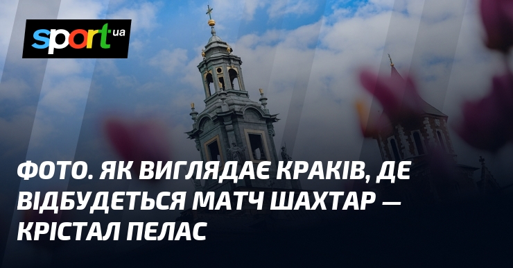 ФОТО. Як виглядає Краків, де відбудеться матч Шахтар — Крістал …