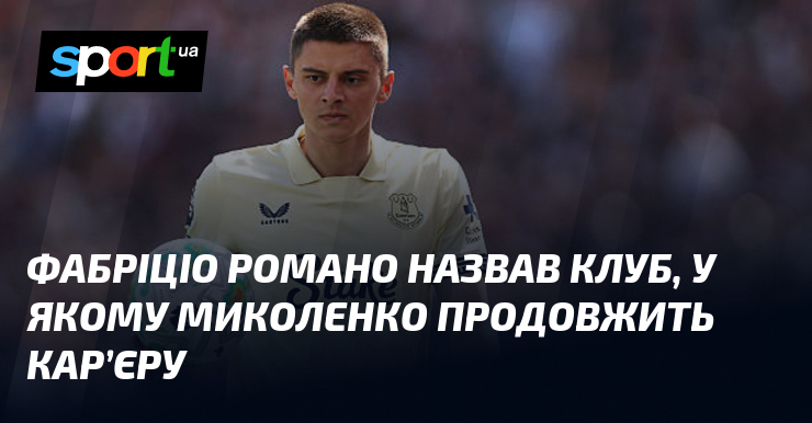 Фабріціо Романо назвав клуб, у якому Миколенко продовжить кар’єру