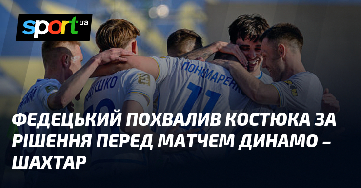 Федецький похвалив Костюка за рішення перед матчем Динамо – Шахтар