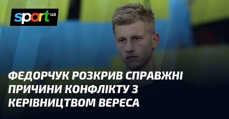 Федорчук розкрив справжні причини конфлікту з керівництвом Вереса