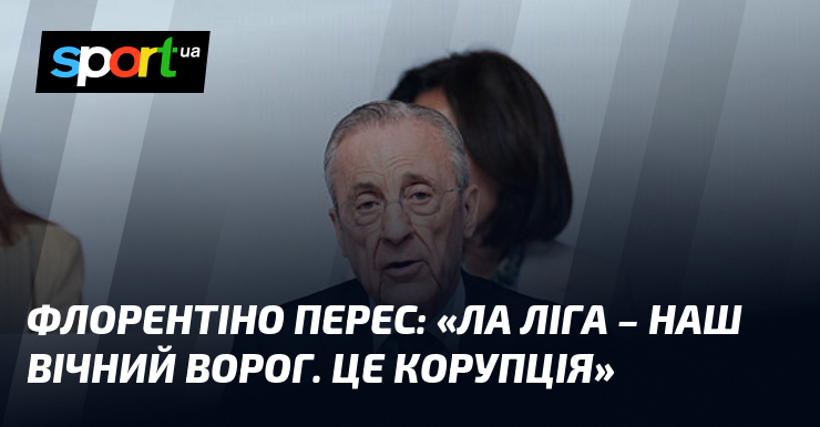 Флорентіно ПЕРЕС: «Ла Ліга – наш вічний ворог. Це корупція»