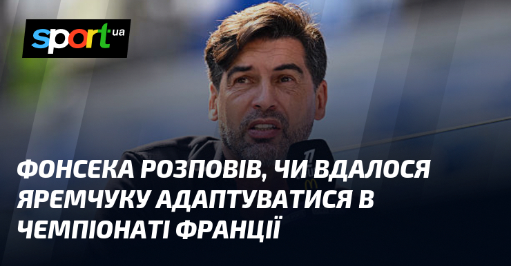 Фонсека розповів, чи вдалося Яремчуку адаптуватися в чемпіонаті Франції