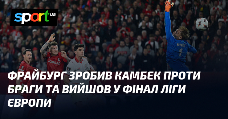 Фрайбург зробив камбек проти Браги та вийшов у фінал Ліги …