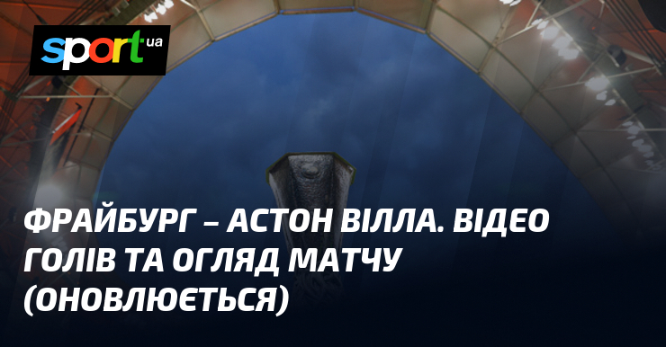 Фрайбург – Астон Вілла. Відео голів та огляд матчу (оновлюється)