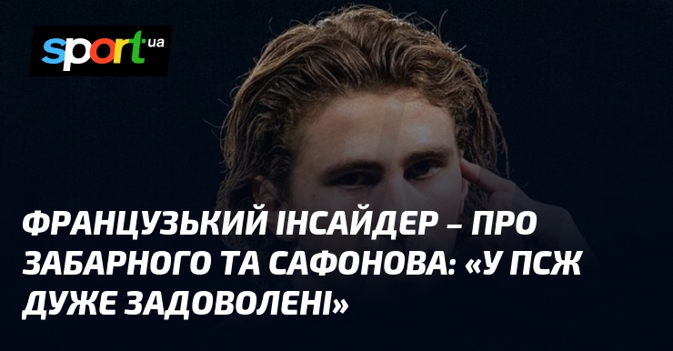 Французький інсайдер – про Забарного та Сафонова: «У ПСЖ дуже …