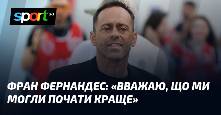 Фран ФЕРНАНДЕС: «Вважаю, що ми могли почати краще»