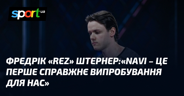 Фредрік «REZ» Штернер:«NAVI – це перше справжнє випробування для нас»