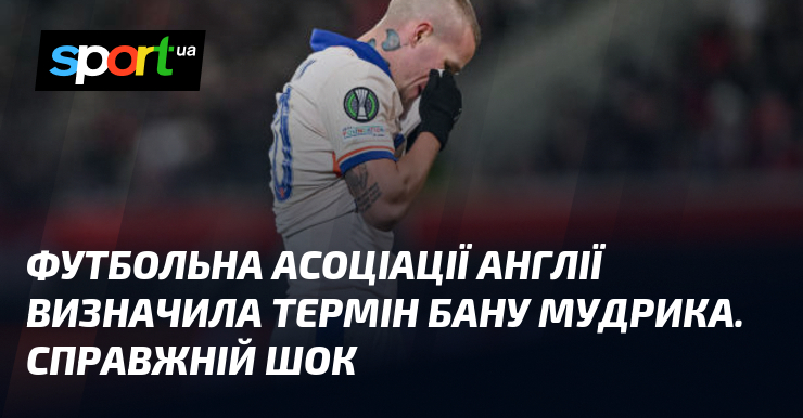 Футбольна асоціації Англії визначила термін бану Мудрика. Справжній шок