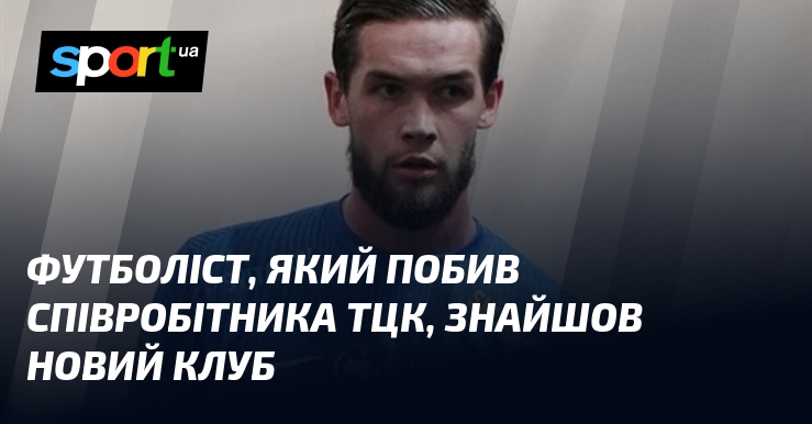 Футболіст, який побив співробітника ТЦК, знайшов новий клуб