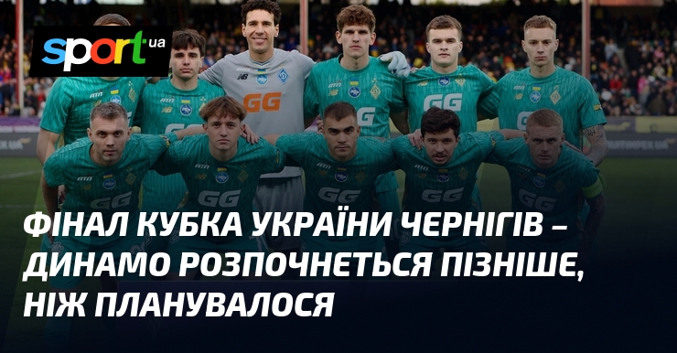 Фінал Кубка України Чернігів – Динамо розпочнеться пізніше, ніж планувалося