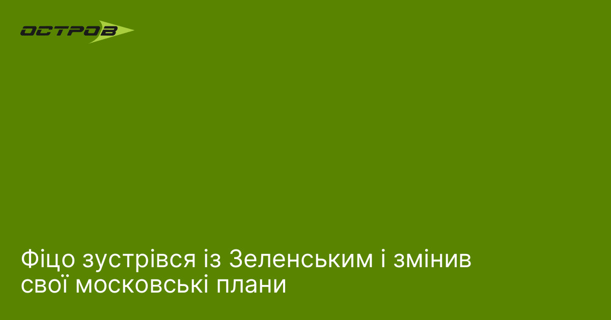 Фіцо зустрівся із Зеленським і змінив свої московські плани