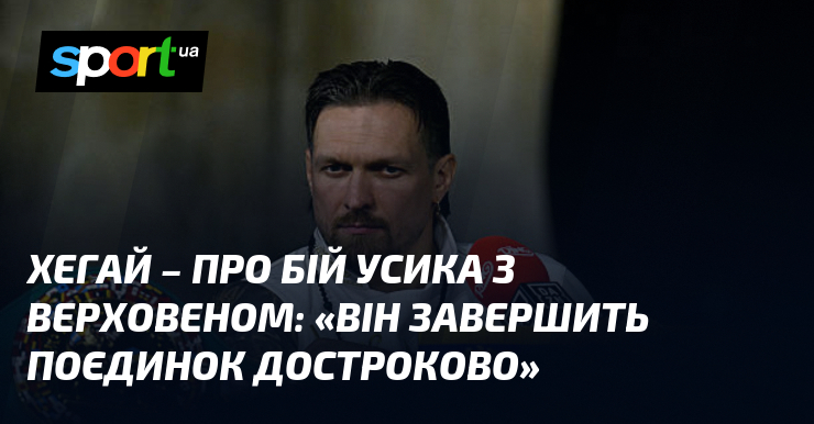 ХЕГАЙ – про бій Усика з Верховеном: «Він завершить поєдинок …