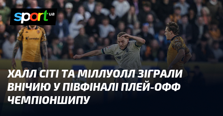Халл Сіті та Міллуолл зіграли внічию у півфіналі плей-офф Чемпіоншипу
