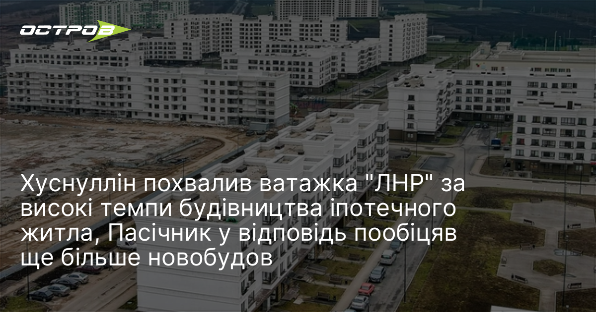 Хуснуллін похвалив ватажка "ЛНР" за високі темпи будівництва іпотечного житла, …