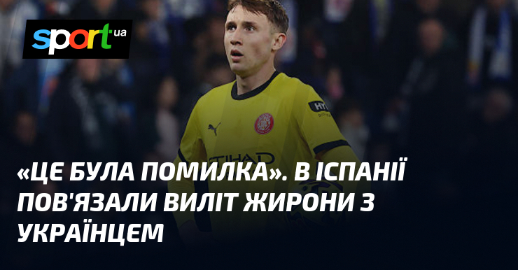 «Це була помилка». В Іспанії пов'язали виліт Жирони з українцем