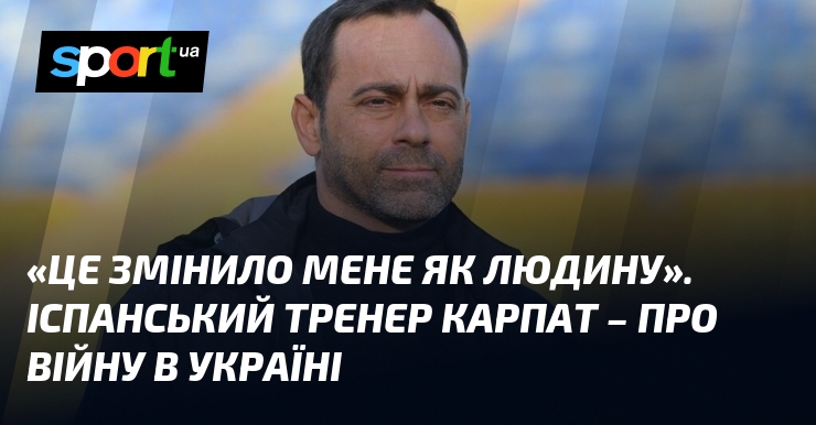 «Це змінило мене як людину». Іспанський тренер Карпат – про …