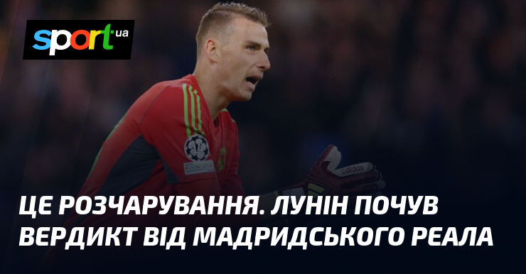 Це розчарування. Лунін почув вердикт від мадридського Реала